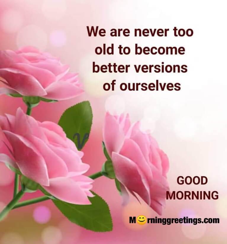 Good Morning We Are Never Old To Become Better Version