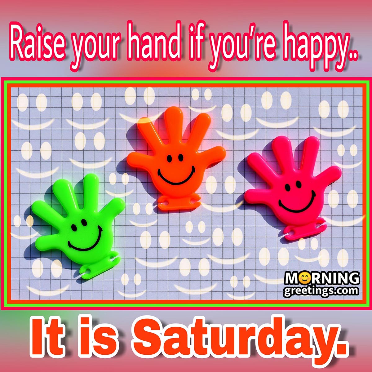It Is Saturday Raise Your Hands If You're Happy