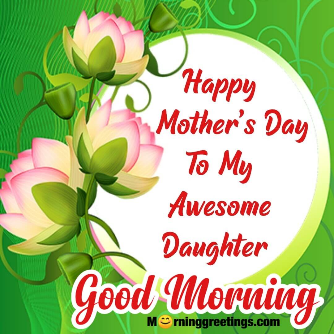 Good Morning Happy Mother’s Day To My Awsome Daughter