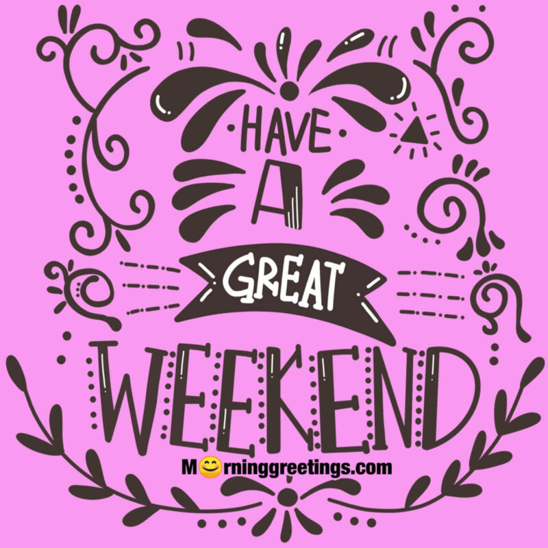 Have A Great Weekend Pic