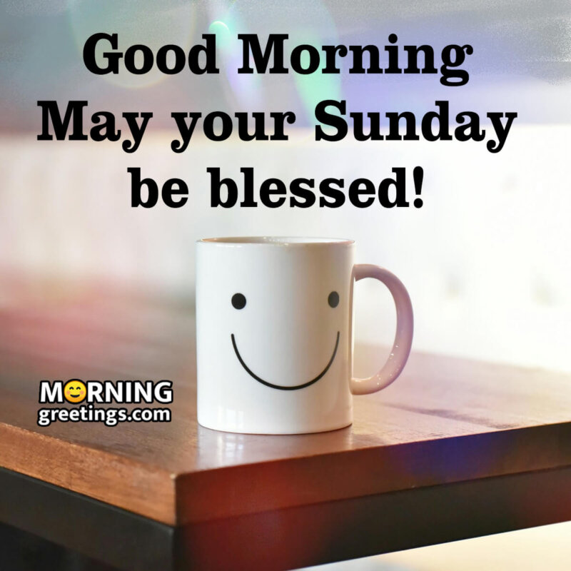Good Morning May Your Sunday Be Blessed!