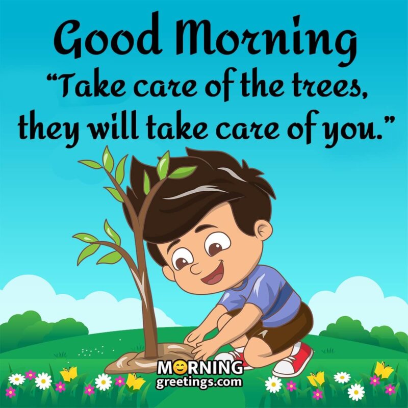Good Morning Take Care Of The Trees
