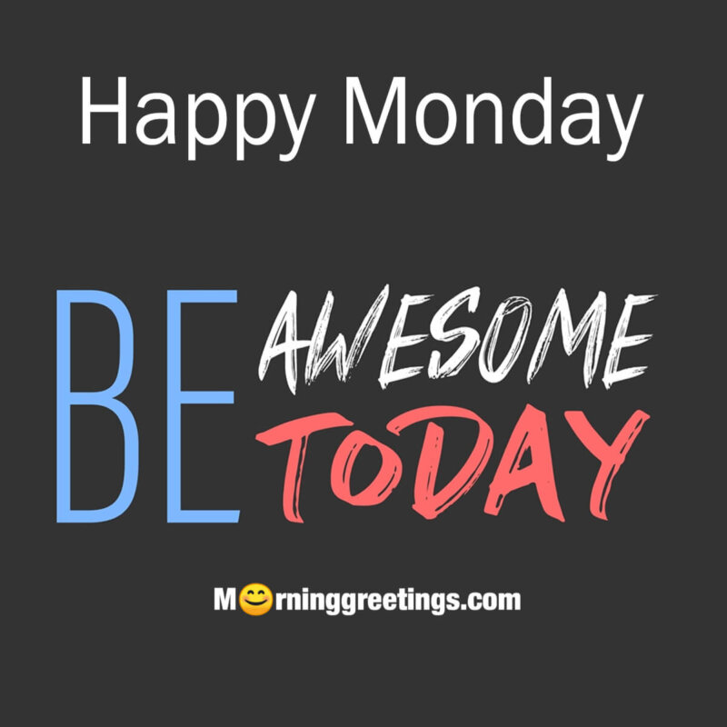 Happy Monday Be Awsome Today