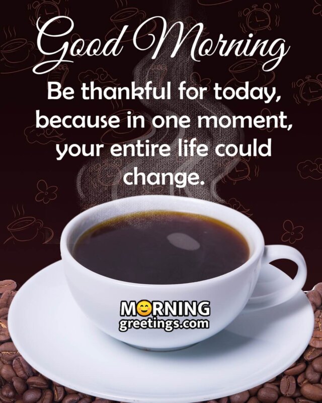 Good Morning Be Thankful For Today