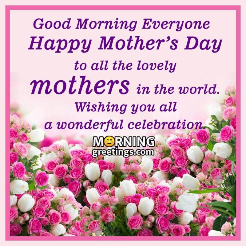 Good Morning Everyone Happy Mother’s Day To All Lovely Mothers