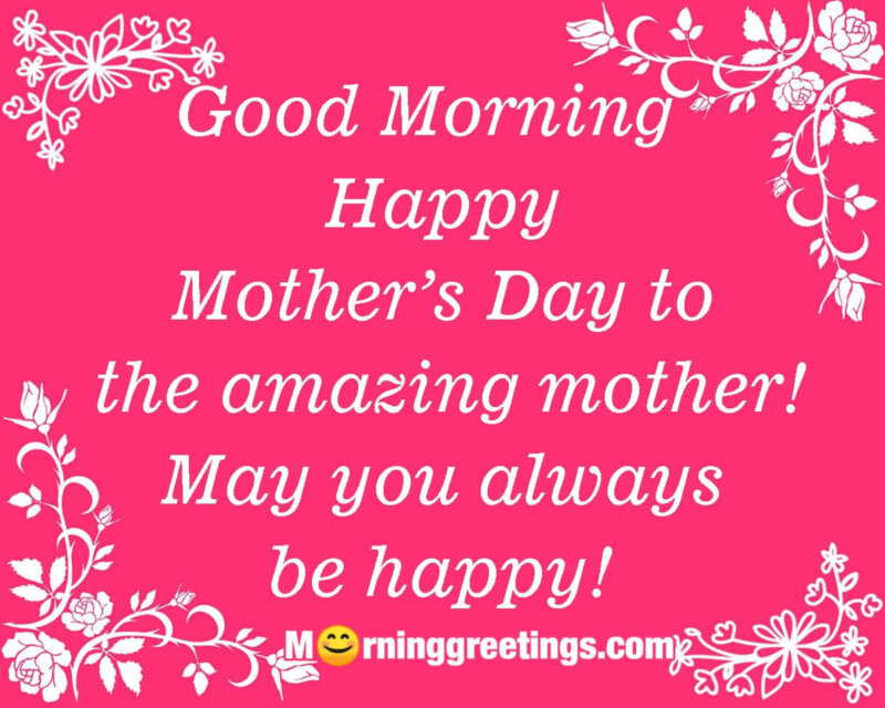 Good Morning Happy Mother’s Day To The Amazing Mother!