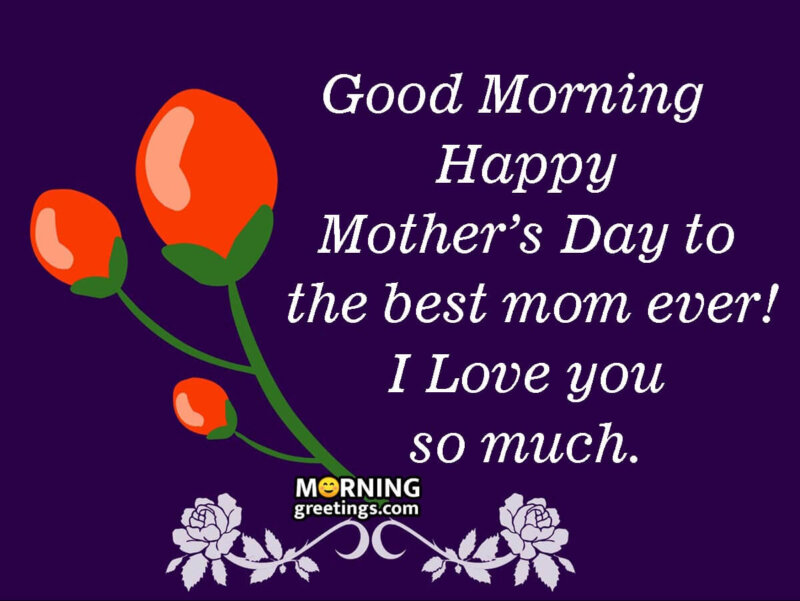 Good Morning Happy Mother’s Day To The Best Mom!