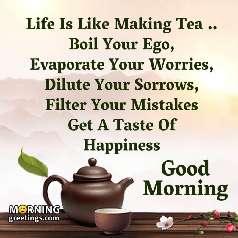 Good Morning Life Is Like Making Tea