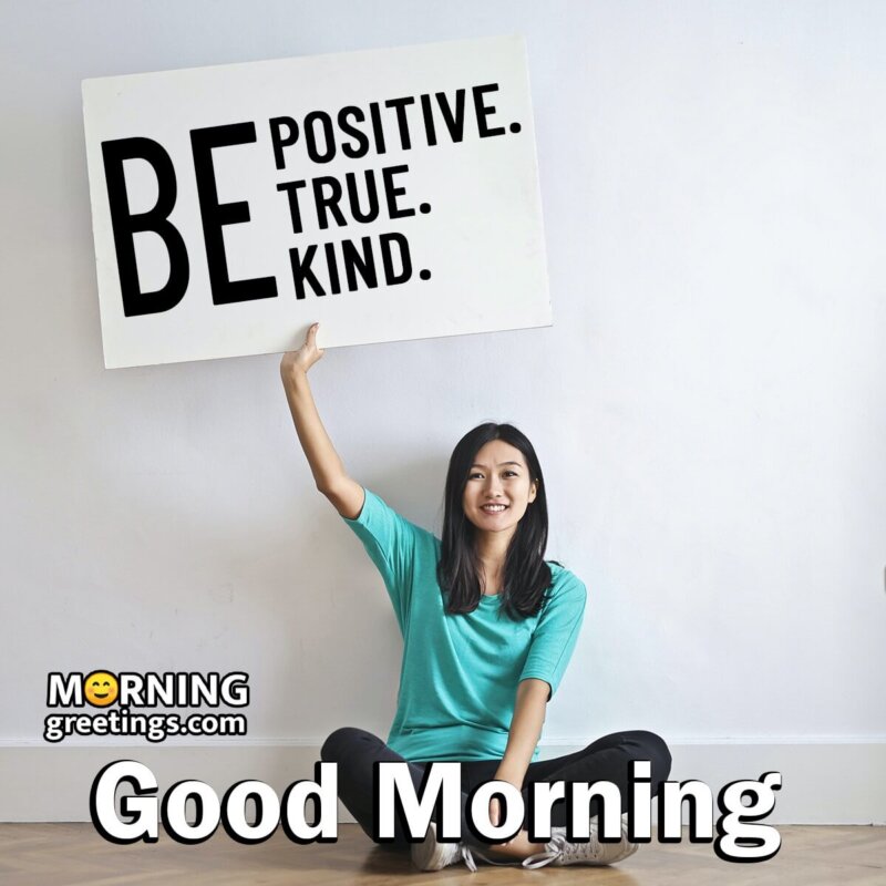 Good Morning Be Positive, Be True, Be Kind