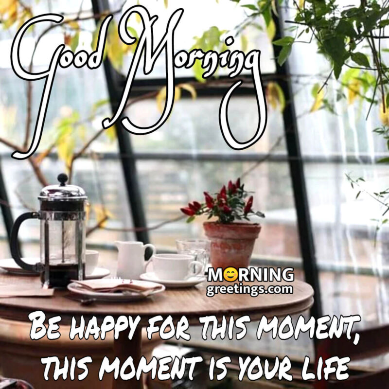 Good Morning Be Happy For This Moment