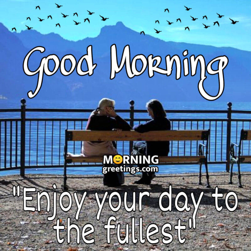 Good Morning Enjoy Your Day To The Fullest