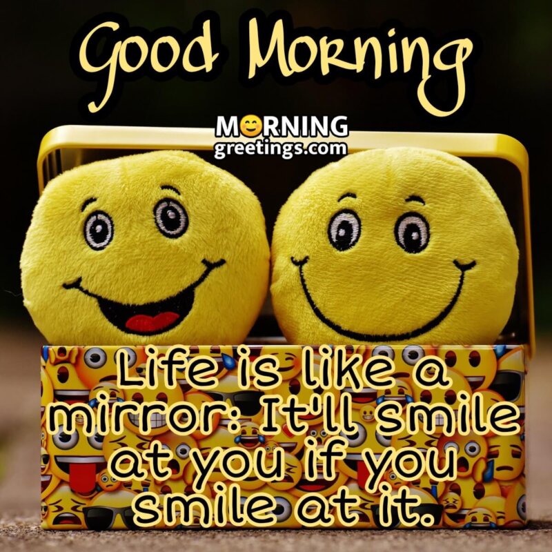 Good Morning! Life Is Like A Mirror