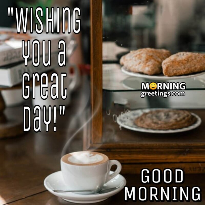 Good Morning! Wishing You A Great Day!