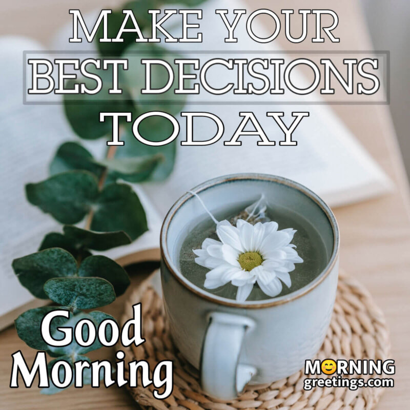 Good Morning Make Your Best Decision Today