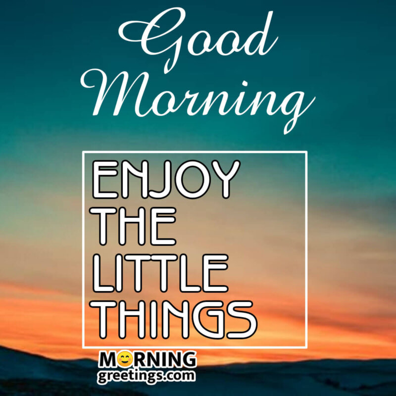 Good Morning Enjoy Little Things