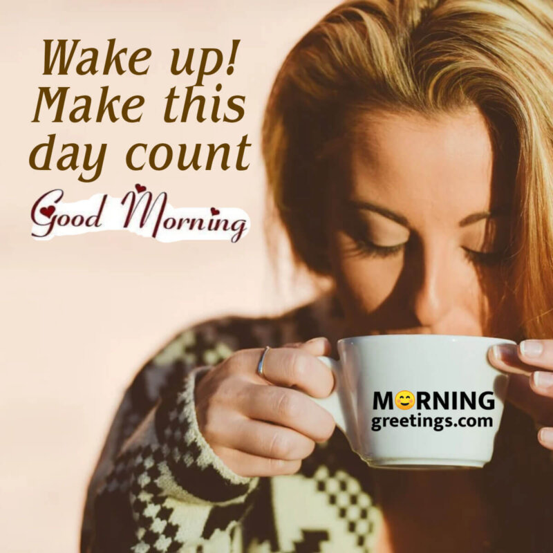 Good Morning Wake Up And Make This Day Count